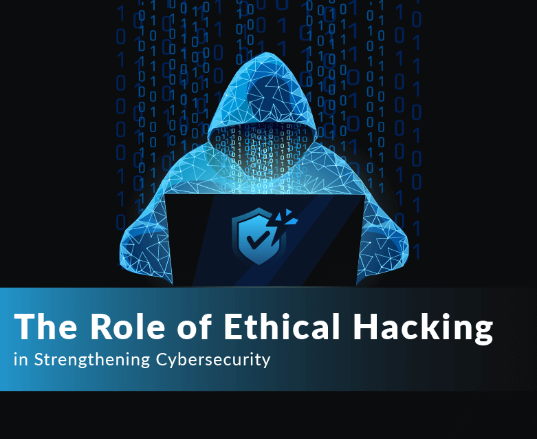 The Role of Ethical Hacking in Strengthening Cybersecurity