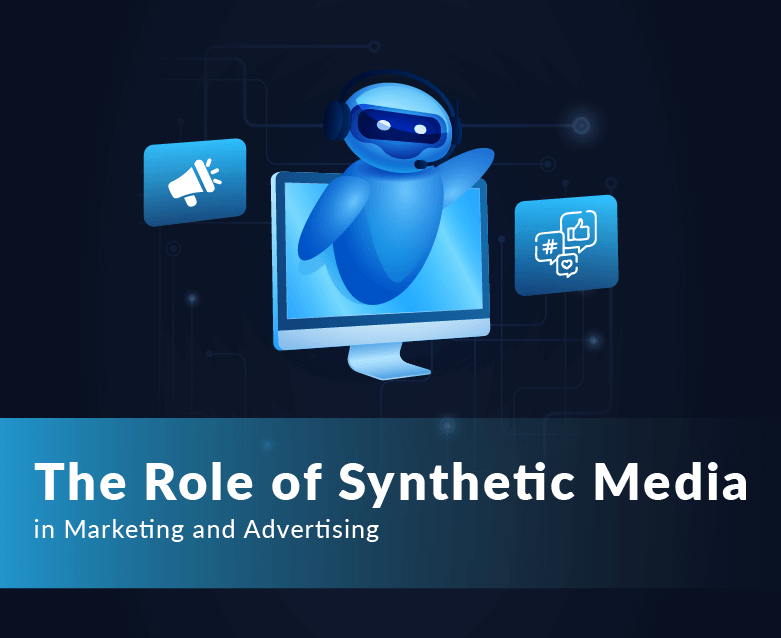 The Role of Synthetic Media in Marketing and Advertising