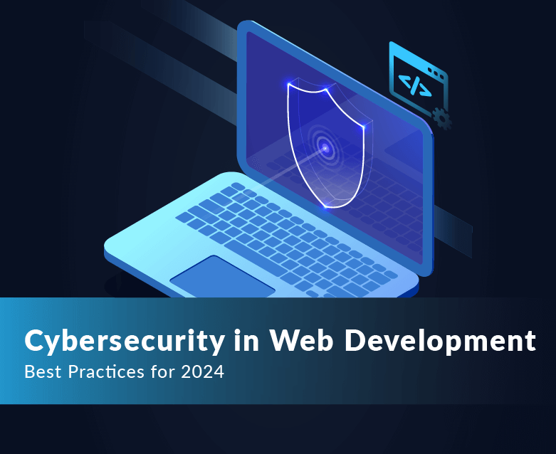 Cybersecurity in Web Development: Best Practices for 2024
